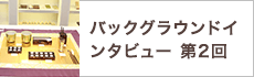 バックグラウンドインタビュー第2回