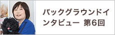 バックグラウンドインタビュー第6回