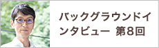 バックグラウンドインタビュー第8回