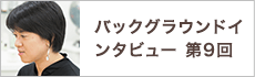 バックグラウンドインタビュー第9回