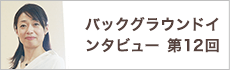 バックグラウンドインタビュー第12回