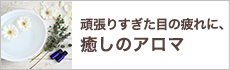 頑張りすぎた目の疲れに、癒しのアロマ