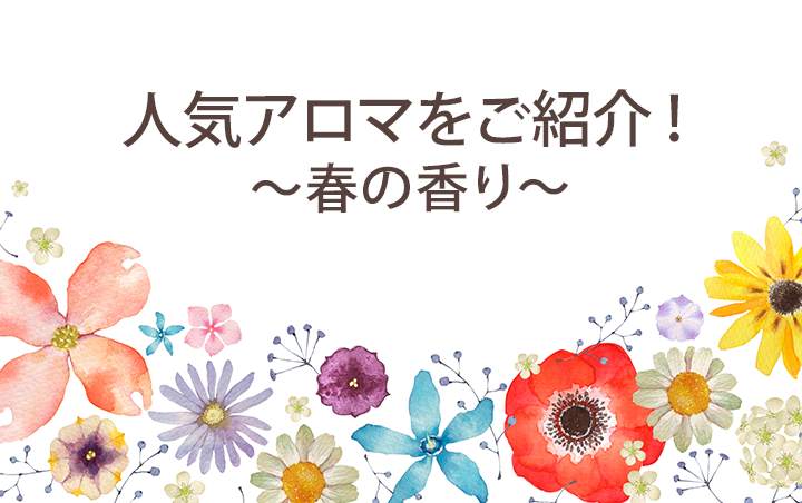 人気アロマをご紹介！〜春の香り〜