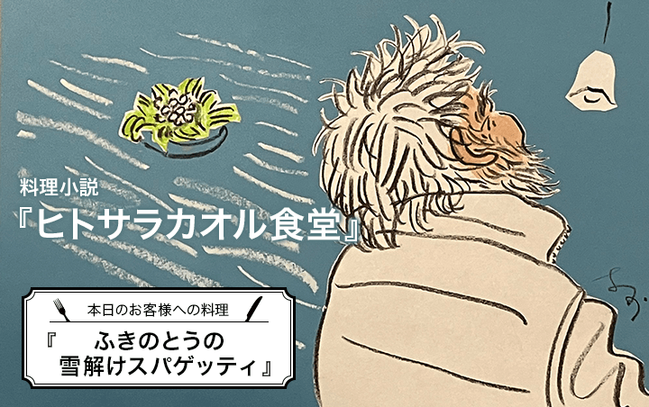 料理小説『ヒトサラカオル食堂』第３話　本日のお客様への料理『ふきのとうの雪解けスパゲッティ』｜フレグラボ｜日本香堂