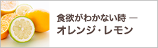 食欲がわかない時 ― オレンジ・レモン