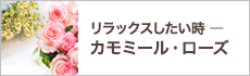 リラックスしたい時 ― カモミール・ローズ