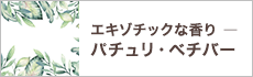 エキゾチックな香り－パチュリ・ベチバー