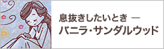 息抜きしたいときーバニラ・サンダルウッドー